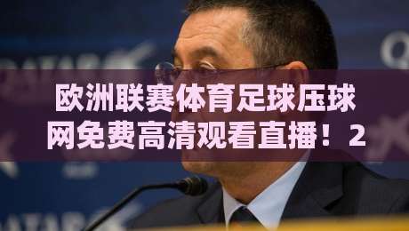 欧洲联赛体育足球压球网免费高清观看直播!2026年这些平台让你畅享每场球赛 欧洲联赛体育足球压球网免费高清观看直播!2026年这些平台让你畅享每场球赛
