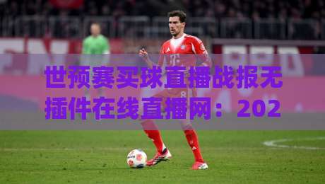 世预赛买球直播战报无插件在线直播网:2026年世预赛观赛新姿势,你get了吗? 世预赛买球直播战报无插件在线直播网:2026年世预赛观赛新姿势,你get了吗?