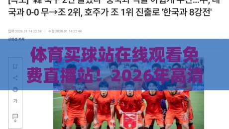 体育买球站在线观看免费直播站!2026年高清赛事入口与实用指南 体育买球站在线观看免费直播站!2026年高清赛事入口与实用指南