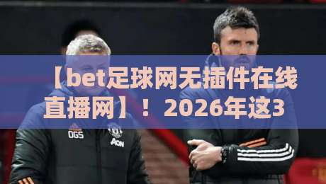 【bet足球网无插件在线直播网】!2026年这3个隐藏玩法你知道吗? 【bet足球网无插件在线直播网】!2026年这3个隐藏玩法你知道吗?