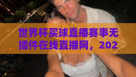 世界杯买球直播赛事无插件在线直播网,2026观赛新选择! 世界杯买球直播赛事无插件在线直播网,2026观赛新选择!