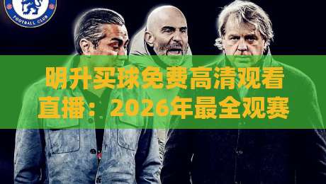 明升买球免费高清观看直播:2026年最全观赛攻略与实战体验 明升买球免费高清观看直播:2026年最全观赛攻略与实战体验