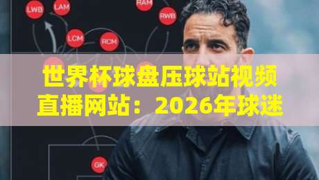 世界杯球盘压球站视频直播网站:2026年球迷必知的五大观赛与盘口攻略 世界杯球盘压球站视频直播网站:2026年球迷必知的五大观赛与盘口攻略