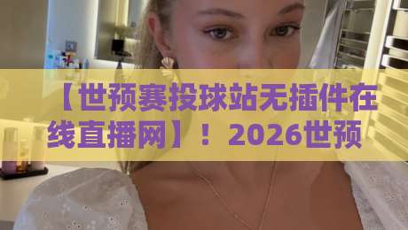 【世预赛投球站无插件在线直播网】!2026世预赛观赛指南来了 【世预赛投球站无插件在线直播网】!2026世预赛观赛指南来了