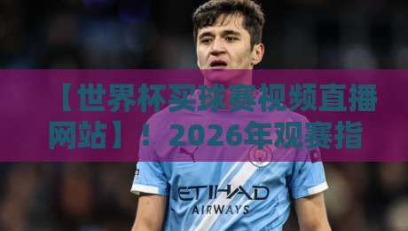 【世界杯买球赛视频直播网站】!2026年观赛指南与避坑全攻略 【世界杯买球赛视频直播网站】!2026年观赛指南与避坑全攻略