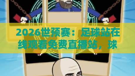 2026世预赛:足球站在线观看免费直播站,球迷必收藏的观赛指南 2026世预赛:足球站在线观看免费直播站,球迷必收藏的观赛指南