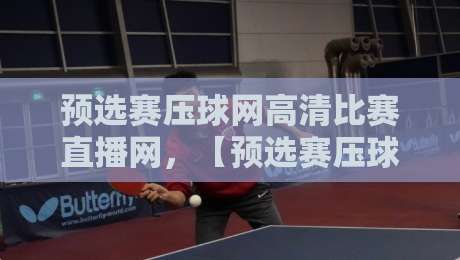 预选赛压球网高清比赛直播网,【预选赛压球网高清比赛直播网】真能让你告别卡顿? 预选赛压球网高清比赛直播网,【预选赛压球网高清比赛直播网】真能让你告别卡顿?