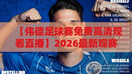 【伟德足球赛免费高清观看直播】2026最新观赛通道与避坑指南! 【伟德足球赛免费高清观看直播】2026最新观赛通道与避坑指南!