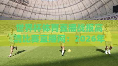 世界杯体育直播战报高清比赛直播网:2026年看球神器,这些功能你试过吗? 世界杯体育直播战报高清比赛直播网:2026年看球神器,这些功能你试过吗?