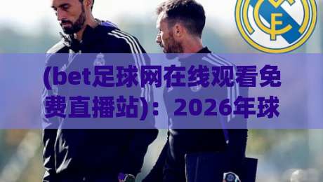 (bet足球网在线观看免费直播站):2026年球迷必看的五大避坑指南 (bet足球网在线观看免费直播站):2026年球迷必看的五大避坑指南