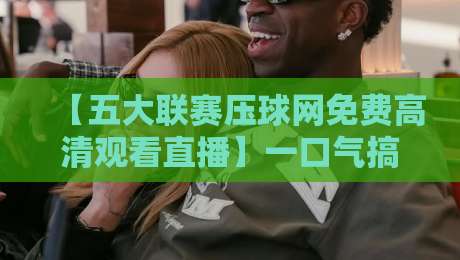 【五大联赛压球网免费高清观看直播】一口气搞懂2026年看球新姿势! 【五大联赛压球网免费高清观看直播】一口气搞懂2026年看球新姿势!