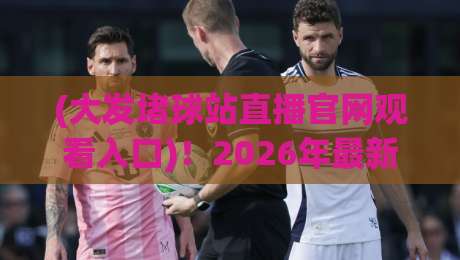 (大发堵球站直播官网观看入口)!2026年最新观赛指南,球迷必看 (大发堵球站直播官网观看入口)!2026年最新观赛指南,球迷必看