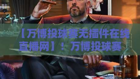 【万博投球赛无插件在线直播网】!万博投球赛无插件在线直播网,2026年观赛新姿势 【万博投球赛无插件在线直播网】!万博投球赛无插件在线直播网,2026年观赛新姿势