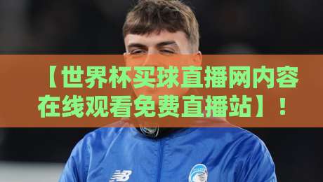 【世界杯买球直播网内容在线观看免费直播站】!2026年球迷必备的观赛指南与避坑技巧 【世界杯买球直播网内容在线观看免费直播站】!2026年球迷必备的观赛指南与避坑技巧