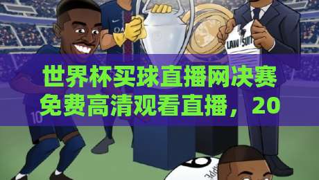 世界杯买球直播网决赛免费高清观看直播,2026终极指南来了! 世界杯买球直播网决赛免费高清观看直播,2026终极指南来了!