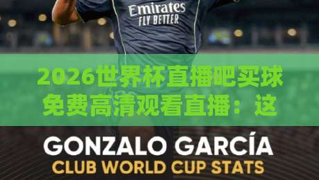 2026世界杯直播吧买球免费高清观看直播:这些低调的观赛渠道,多数球迷都不知道! 2026世界杯直播吧买球免费高清观看直播:这些低调的观赛渠道,多数球迷都不知道!