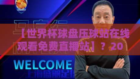 【世界杯球盘压球站在线观看免费直播站】?2026年最新观赛指南来了! 【世界杯球盘压球站在线观看免费直播站】?2026年最新观赛指南来了!