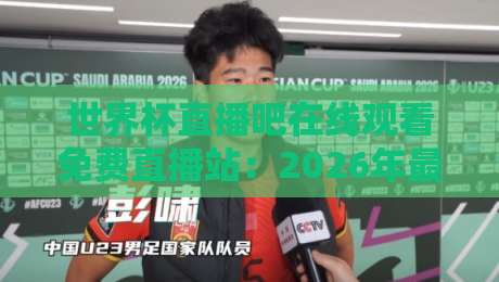 世界杯直播吧在线观看免费直播站:2026年最全观赛指南(附实测体验) 世界杯直播吧在线观看免费直播站:2026年最全观赛指南(附实测体验)