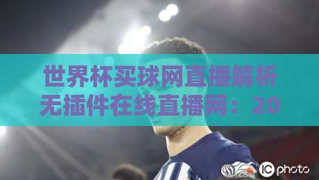 世界杯买球网直播解析无插件在线直播网:2026年看球新选择【世界杯买球网直播解析无插件在线直播网】 世界杯买球网直播解析无插件在线直播网:2026年看球新选择【世界杯买球网直播解析无插件在线直播网】