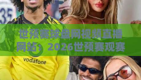 世预赛球盘网视频直播网站:2026世预赛观赛与盘口分析一站式指南 世预赛球盘网视频直播网站:2026世预赛观赛与盘口分析一站式指南
