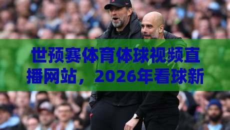 世预赛体育体球视频直播网站,2026年看球新选择【世预赛体育体球视频直播网站】 世预赛体育体球视频直播网站,2026年看球新选择【世预赛体育体球视频直播网站】