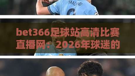 bet366足球站高清比赛直播网:2026年球迷的观赛新选择嘿 bet366足球站高清比赛直播网:2026年球迷的观赛新选择嘿