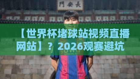 【世界杯堵球站视频直播网站】?2026观赛避坑指南来了! 【世界杯堵球站视频直播网站】?2026观赛避坑指南来了!