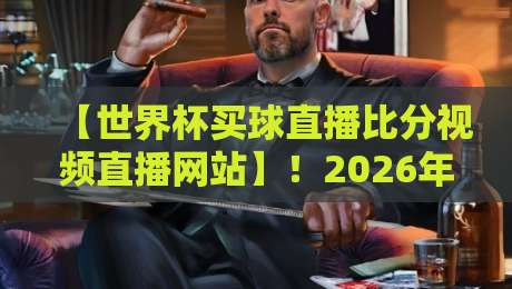 【世界杯买球直播比分视频直播网站】!2026年观赛指南:如何找到最靠谱的渠道?