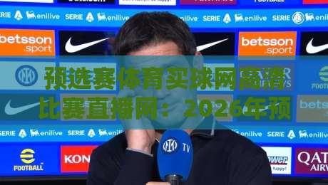 预选赛体育买球网高清比赛直播网:2026年预算有限?这样挑平台最划算 预选赛体育买球网高清比赛直播网:2026年预算有限?这样挑平台最划算