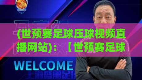 (世预赛足球压球视频直播网站):【世预赛足球压球视频直播网站】2026年观赛新选择,这些细节你必须知道! (世预赛足球压球视频直播网站):【世预赛足球压球视频直播网站】2026年观赛新选择,这些细节你必须知道!