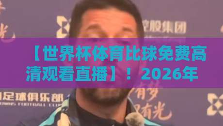 【世界杯体育比球免费高清观看直播】!2026年最全观赛指南,免费高清直播入口在这儿喲 【世界杯体育比球免费高清观看直播】!2026年最全观赛指南,免费高清直播入口在这儿喲
