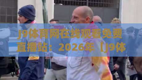 J9体育网在线观看免费直播站:2026年【J9体育网】免费看球新体验 J9体育网在线观看免费直播站:2026年【J9体育网】免费看球新体验