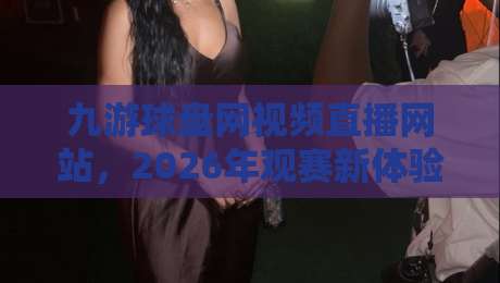 九游球盘网视频直播网站,2026年观赛新体验(九游球盘网)值得一试! 九游球盘网视频直播网站,2026年观赛新体验(九游球盘网)值得一试!