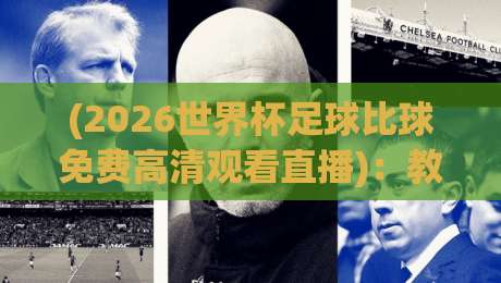 (2026世界杯足球比球免费高清观看直播):教你如何找到最流畅的2026世界杯直播渠道