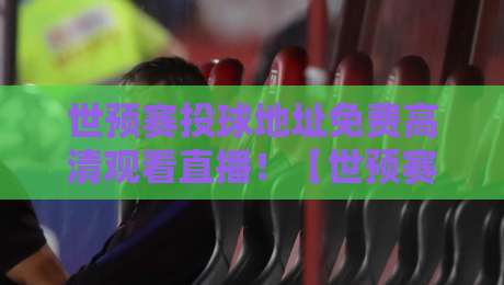 世预赛投球地址免费高清观看直播!【世预赛直播】2026最新观赛指南 世预赛投球地址免费高清观看直播!【世预赛直播】2026最新观赛指南