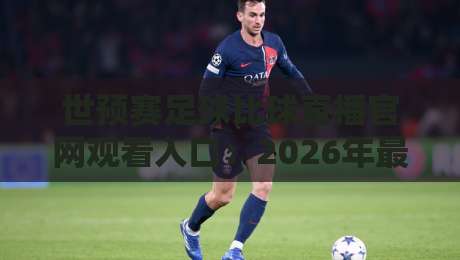 世预赛足球比球直播官网观看入口:2026年最全观赛指南与避坑攻略 世预赛足球比球直播官网观看入口:2026年最全观赛指南与避坑攻略