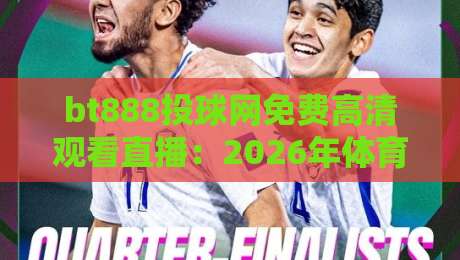bt888投球网免费高清观看直播:2026年体育迷必备的免费高清直播平台解析 bt888投球网免费高清观看直播:2026年体育迷必备的免费高清直播平台解析
