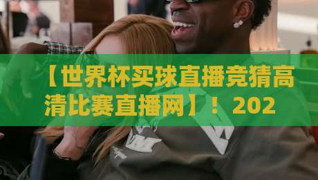【世界杯买球直播竞猜高清比赛直播网】!2026年观赛新选择:高清直播与竞猜全解析 【世界杯买球直播竞猜高清比赛直播网】!2026年观赛新选择:高清直播与竞猜全解析