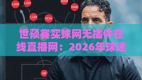 世预赛买球网无插件在线直播网:2026年球迷观赛新体验(附避坑指南) 世预赛买球网无插件在线直播网:2026年球迷观赛新体验(附避坑指南)