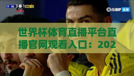 世界杯体育直播平台直播官网观看入口:2026年最全观赛指南,这些细节你得知道! 世界杯体育直播平台直播官网观看入口:2026年最全观赛指南,这些细节你得知道!