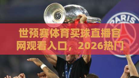 世预赛体育买球直播官网观看入口,2026热门观赛平台实测推荐(世预赛) 世预赛体育买球直播官网观看入口,2026热门观赛平台实测推荐(世预赛)
