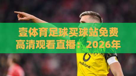 壹体育足球买球站免费高清观看直播:2026年球迷必知的观赛新选择 壹体育足球买球站免费高清观看直播:2026年球迷必知的观赛新选择