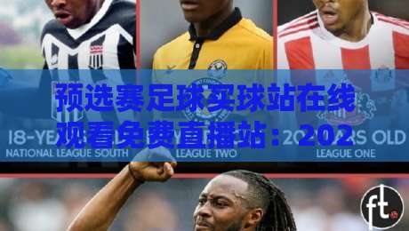 预选赛足球买球站在线观看免费直播站:2026世预赛观赛指南与实用技巧 预选赛足球买球站在线观看免费直播站:2026世预赛观赛指南与实用技巧