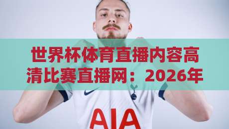 世界杯体育直播内容高清比赛直播网:2026年球迷必收的硬核观赛指南 世界杯体育直播内容高清比赛直播网:2026年球迷必收的硬核观赛指南