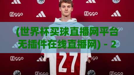 (世界杯买球直播网平台无插件在线直播网) - 2026年球迷必备神器揭秘 (世界杯买球直播网平台无插件在线直播网) - 2026年球迷必备神器揭秘