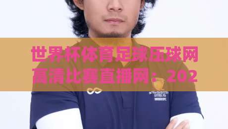 世界杯体育足球压球网高清比赛直播网:2026年观赛新姿势,你get了吗? 世界杯体育足球压球网高清比赛直播网:2026年观赛新姿势,你get了吗?