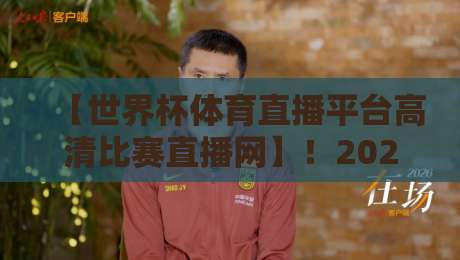 【世界杯体育直播平台高清比赛直播网】!2026年观赛避坑指南,球迷必看 【世界杯体育直播平台高清比赛直播网】!2026年观赛避坑指南,球迷必看