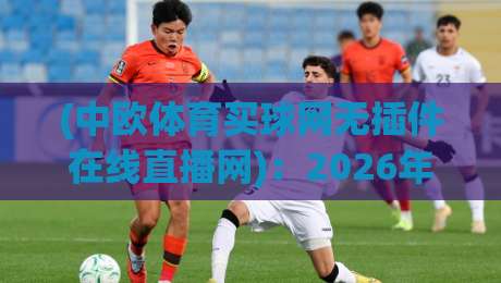 (中欧体育买球网无插件在线直播网):2026年看球新选择,零卡顿体验分享 (中欧体育买球网无插件在线直播网):2026年看球新选择,零卡顿体验分享