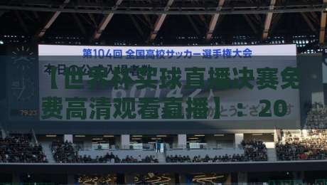 【世界杯买球直播决赛免费高清观看直播】:2026年世界杯决赛免费高清观看直播全攻略!从平台选择到画质优化,一次搞懂 【世界杯买球直播决赛免费高清观看直播】:2026年世界杯决赛免费高清观看直播全攻略!从平台选择到画质优化,一次搞懂