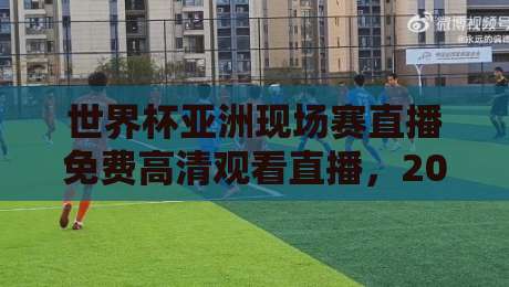 世界杯亚洲现场赛直播免费高清观看直播,2026年球迷必收藏的观赛指南! 世界杯亚洲现场赛直播免费高清观看直播,2026年球迷必收藏的观赛指南!